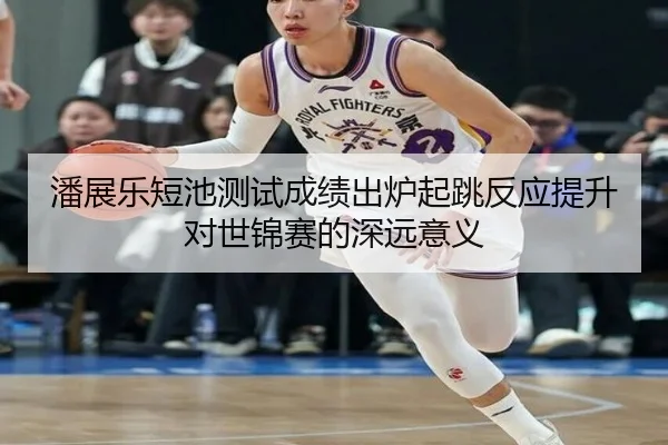 潘展乐短池测试成绩出炉起跳反应提升对世锦赛的深远意义